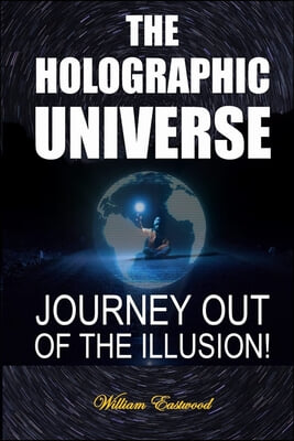 The Holographic Universe: Journey Out of the Illusion!