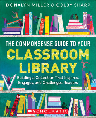 The Commonsense Guide to Your Classroom Library: Building a Collection That Inspires, Engages, and Challenges Readers