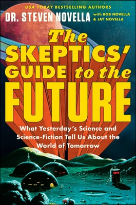 The Skeptics' Guide to the Future: What Yesterday's Science and Science Fiction Tell Us about the World of Tomorrow