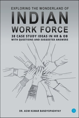 Exploring the wonderland of Indian workforce- 38 case study ideas on HR &amp; OB with questions and suggested answers.