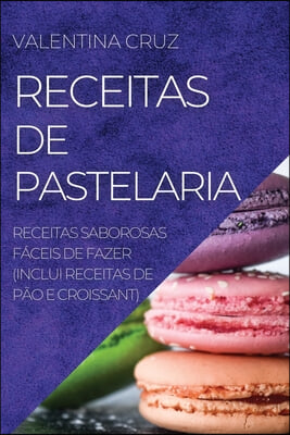 Receitas de Pastelaria: Receitas Saborosas Faceis de Fazer (Inclui Receitas de Pao E Croissant)