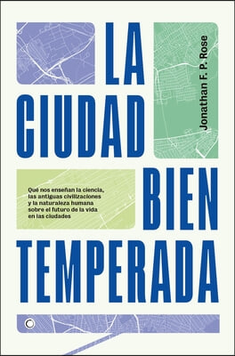 La Ciudad Bien Temperada: Que Nos Ensenan La Ciencia, Las Antiguas Civilizaciones Y La Naturaleza Humana Sobre El Futuro de la Vida En Las Ciuda