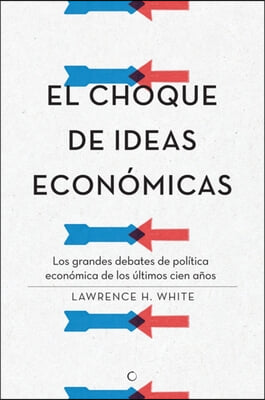 El Choque de Ideas Economicas: Los Grandes Debates de Politica Economica de Los Ultimos Cien Anos