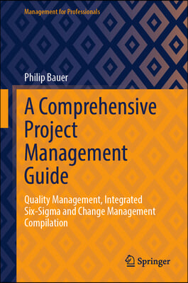 A Comprehensive Project Management Guide: Quality Management, Integrated Six-SIGMA and Change Management Compilation