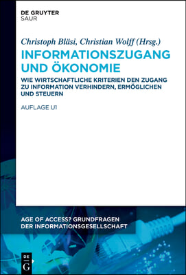 Informationszugang Und &#214;konomie: Wie Wirtschaftliche Kriterien Den Zugang Zu Information Verhindern, Erm&#246;glichen Und Steuern