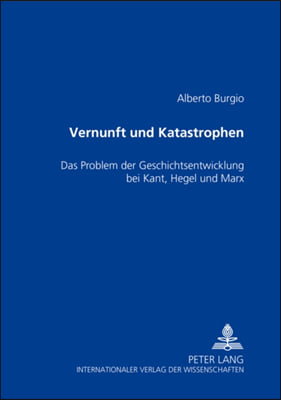 Vernunft Und Katastrophen: Das Problem Der Geschichtsentwicklung Bei Kant, Hegel Und Marx