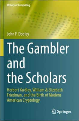 The Gambler and the Scholars: Herbert Yardley, William &amp; Elizebeth Friedman, and the Birth of Modern American Cryptology