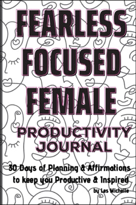 Fearless, Focused, Female!: 30 Days of Planning &amp; Affirmations to keep you Productive &amp; Inspired