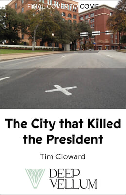 The City That Killed the President: A Cultural History of Dallas and the Assassination