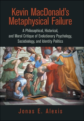 Kevin Macdonald's Metaphysical Failure: a Philosophical, Historical, and Moral Critique of Evolutionary Psychology, Sociobiology, and Identity Politic