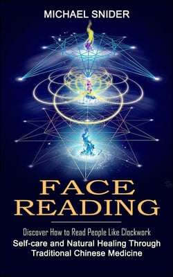 Face Reading: Discover How to Read People Like Clockwork (Self-care and Natural Healing Through Traditional Chinese Medicine)