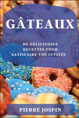 Gateaux: de Delicieuses Recettes Pour Satisfaire Vos Invites