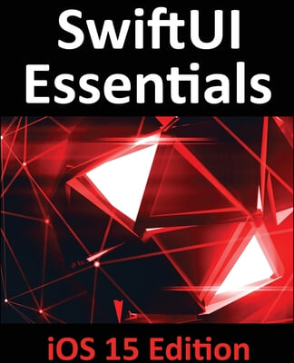 SwiftUI Essentials - iOS 15 Edition: Learn to Develop IOS Apps Using SwiftUI, Swift 5.5 and Xcode 13