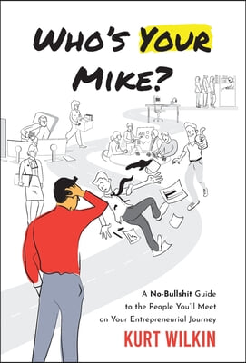 Who&#39;s Your Mike?: A No-Bullshit Guide to the People You&#39;ll Meet on Your Entrepreneurial Journey