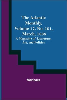 The Atlantic Monthly, Volume 17, No. 101, March, 1866; A Magazine of Literature, Art, and Politics