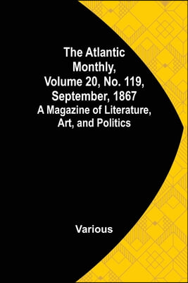 The Atlantic Monthly, Volume 20, No. 119, September, 1867; A Magazine of Literature, Art, and Politics