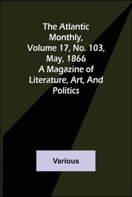 The Atlantic Monthly, Volume 17, No. 103, May, 1866; A Magazine of Literature, Art, and Politics
