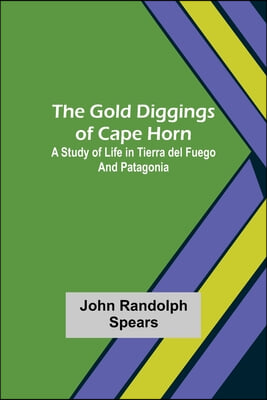 The Gold Diggings of Cape Horn: A Study of Life in Tierra del Fuego and Patagonia