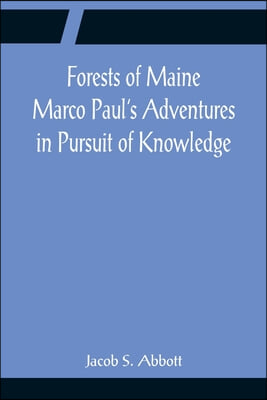 Forests of Maine Marco Paul&#39;s Adventures in Pursuit of Knowledge