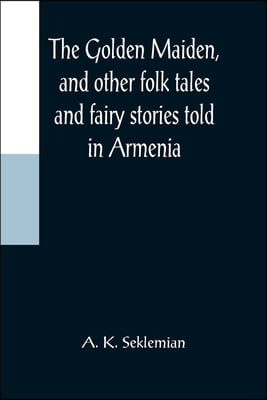 The Golden Maiden, and other folk tales and fairy stories told in Armenia