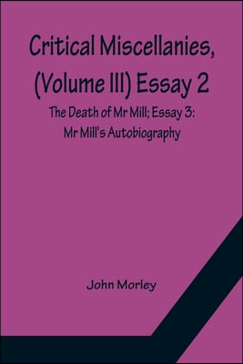 Critical Miscellanies, (Volume III) Essay 2: The Death of Mr Mill; Essay 3: Mr Mill's Autobiography