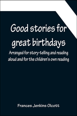 Good stories for great birthdays; Arranged for story-telling and reading aloud and for the children&#39;s own reading