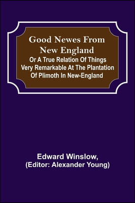 Good Newes from New England; Or a true relation of things very remarkable at the plantation of Plimoth in New-England