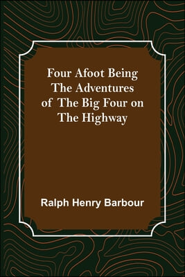 Four Afoot Being the Adventures of the Big Four on the Highway