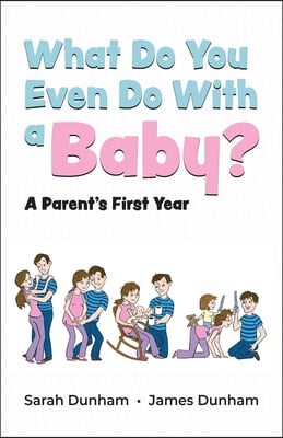 What Do You Even Do With a Baby?: A Parent&#39;s First Year