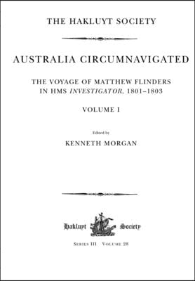 Australia Circumnavigated. The Voyage of Matthew Flinders in HMS Investigator, 1801-1803 / Volume I: The Voyage of Matthew Flinders in HMS Investigato