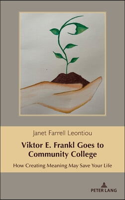 Viktor E. Frankl Goes to Community College: How Creating Meaning May Save Your Life