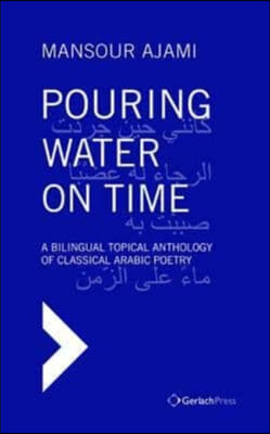 Pouring Water on Time: A Bilingual Topical Anthology of Classical Arabic Poetry