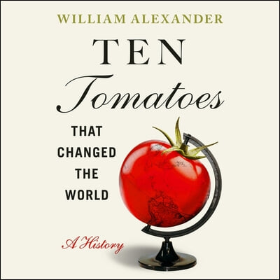 Ten Tomatoes That Changed the World: A History