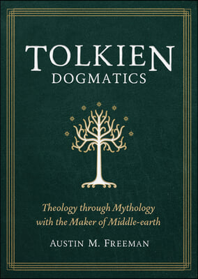 Tolkien Dogmatics: Theology Through Mythology with the Maker of Middle-Earth