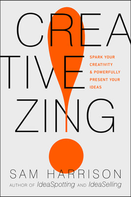 Creative Zing!: Spark Your Creativity -- And Powerfully Present Your Ideas!