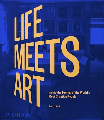 Life Meets Art: Inside the Homes of the World&#39;s Most Creative People