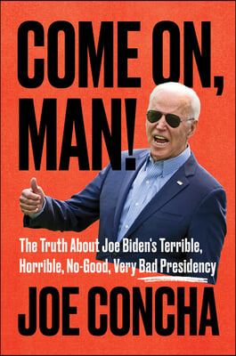 Come On, Man!: The Truth about Joe Biden&#39;s Terrible, Horrible, No-Good, Very Bad Presidency