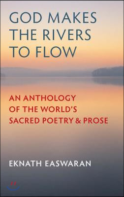 God Makes the Rivers to Flow: An Anthology of the World&#39;s Sacred Poetry and Prose