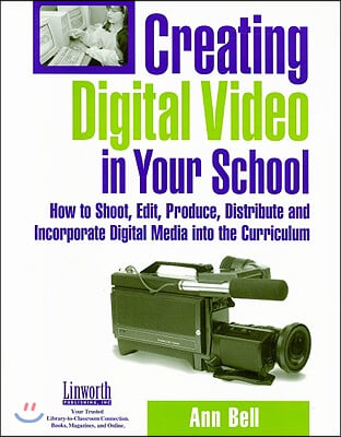 Creating Digital Video in Your School: How to Shoot, Edit, Produce, Distribute and Incorporate Digital Media Into the Curriculum