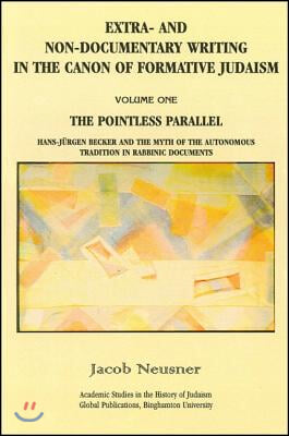 Extra- And Non-Documentary Writing in the Canon of Formative Judaism, Vol. 1: The Pointless Parallel: Hans-Jurgen Becker and the Myth of the Autonomou