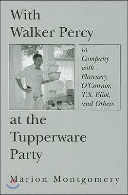 With Walker Percy at the Tupperware Party: In Company with Flannery O&#39;Connor, T.S. Eliot, and Others