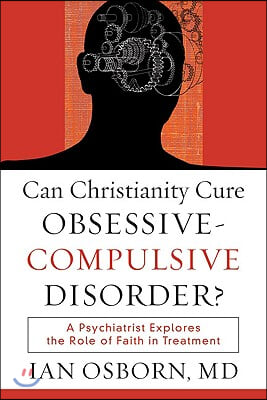 Can Christianity Cure Obsessive-Compulsive Disorder?: A Psychiatrist Explores the Role of Faith in Treatment