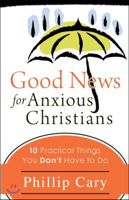 Good News for Anxious Christians: 10 Practical Things You Don&#39;t Have to Do