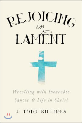 Rejoicing in Lament: Wrestling with Incurable Cancer and Life in Christ