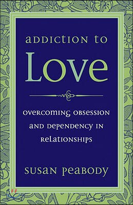 Addiction to Love: Overcoming Obsession and Dependency in Relationships