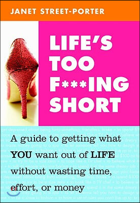 Life&#39;s Too F***ing Short: A Guide to Getting What You Want Out of Life Without Wasting Time, Effort, or Money