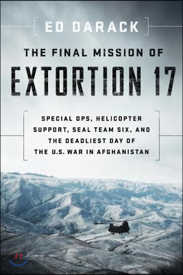 The Final Mission of Extortion 17: Special Ops, Helicopter Support, Seal Team Six, and the Deadliest Day of the U.S. War in Afghanistan