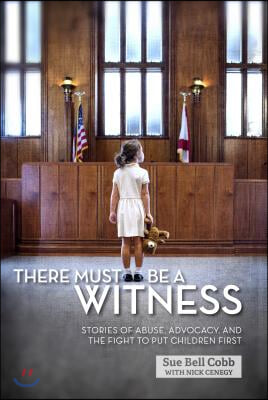 There Must Be a Witness: Stories of Abuse, Advocacy, and the Fight to Put Children First