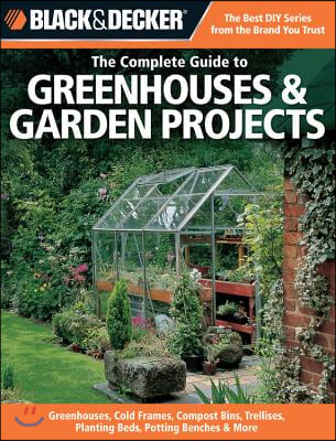 The Complete Guide to Greenhouses &amp; Garden Projects