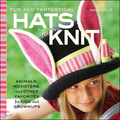 Fun and Fantastical Hats to Knit: Animals, Monsters & Other Favorites for Kids and Grownups